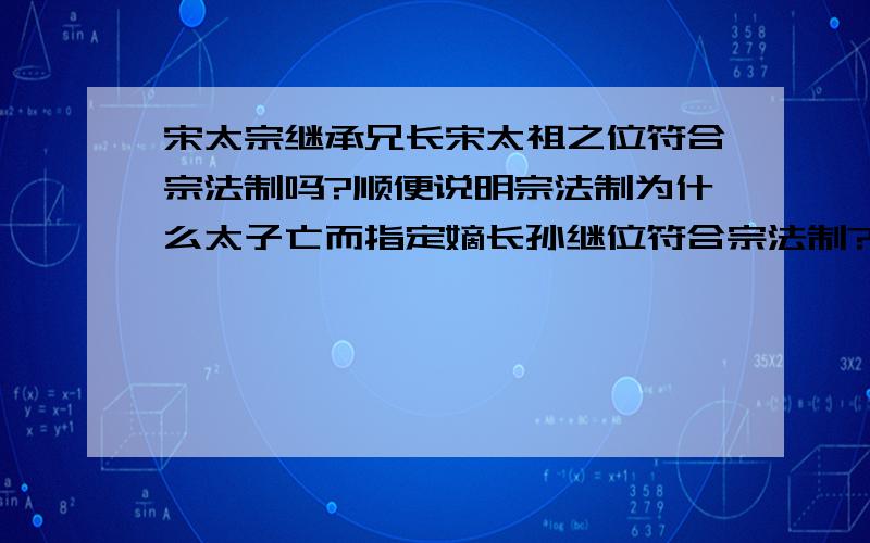 宋太宗继承兄长宋太祖之位符合宗法制吗?顺便说明宗法制为什么太子亡而指定嫡长孙继位符合宗法制?