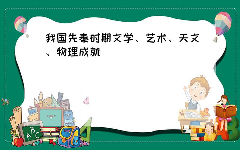 我国先秦时期文学、艺术、天文、物理成就