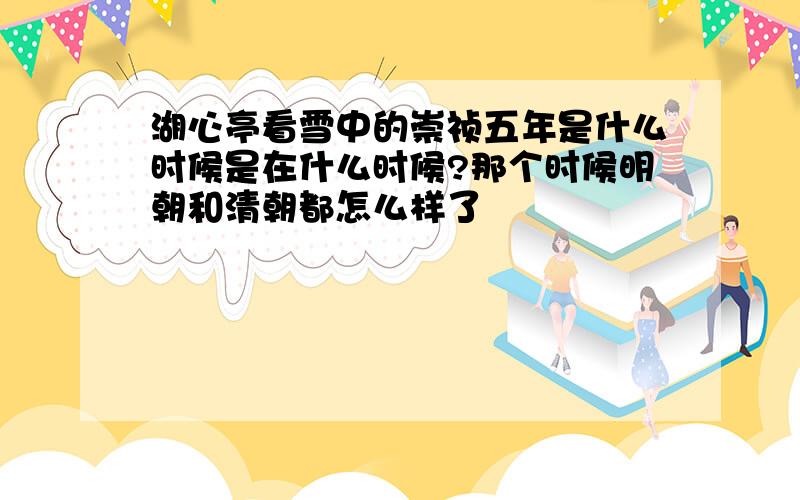 湖心亭看雪中的崇祯五年是什么时候是在什么时候?那个时候明朝和清朝都怎么样了