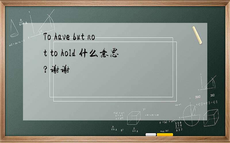 To have but not to hold 什么意思?谢谢