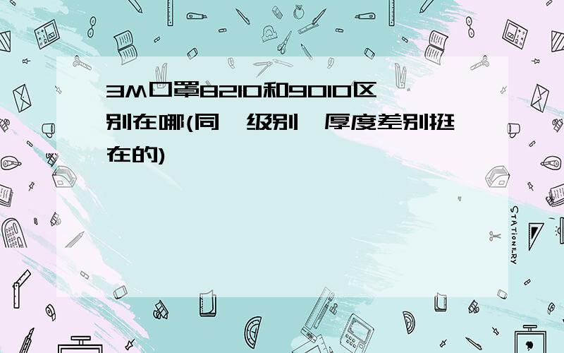 3M口罩8210和9010区别在哪(同一级别一厚度差别挺在的)