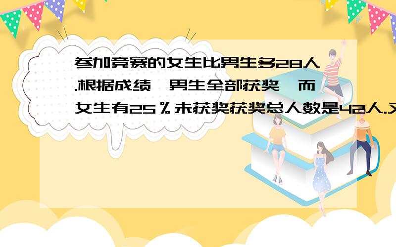 参加竞赛的女生比男生多28人.根据成绩,男生全部获奖,而女生有25％未获奖获奖总人数是42人.又知参加竞赛的人数是全年级的2/5（二分之五）,六年级学生共有多少人?（可以用算术方法,也可以