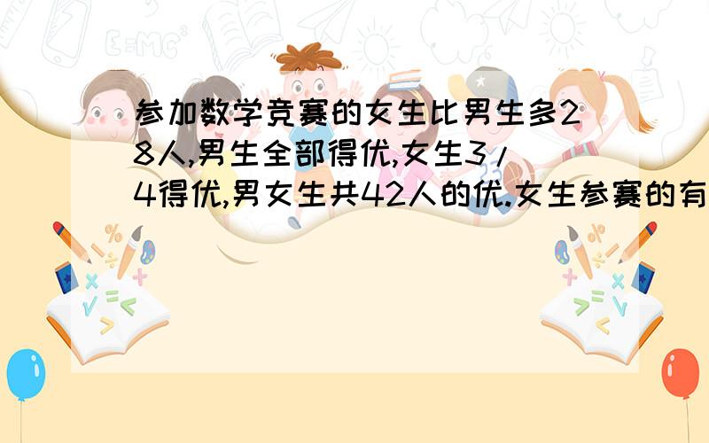 参加数学竞赛的女生比男生多28人,男生全部得优,女生3/4得优,男女生共42人的优.女生参赛的有多少人?除了算式,也要解题思路.