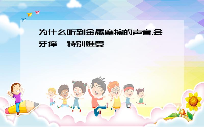 为什么听到金属摩擦的声音.会牙痒,特别难受