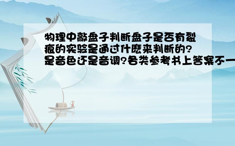 物理中敲盘子判断盘子是否有裂痕的实验是通过什麽来判断的?是音色还是音调?各类参考书上答案不一.