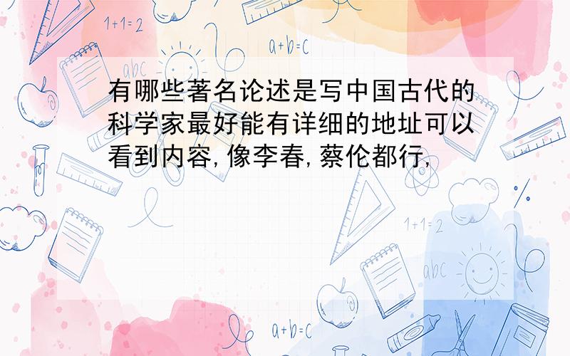 有哪些著名论述是写中国古代的科学家最好能有详细的地址可以看到内容,像李春,蔡伦都行,