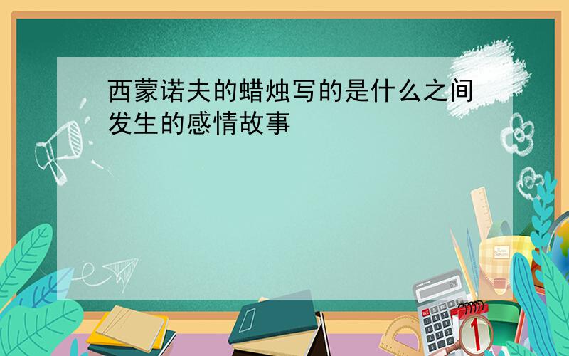 西蒙诺夫的蜡烛写的是什么之间发生的感情故事