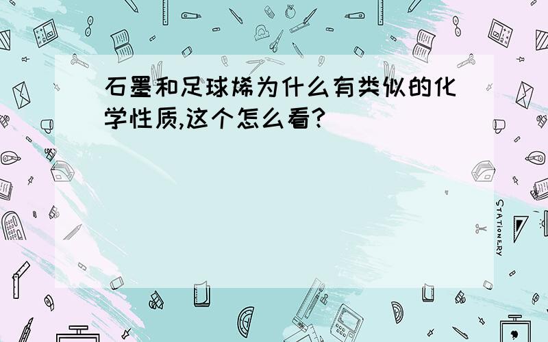 石墨和足球烯为什么有类似的化学性质,这个怎么看?