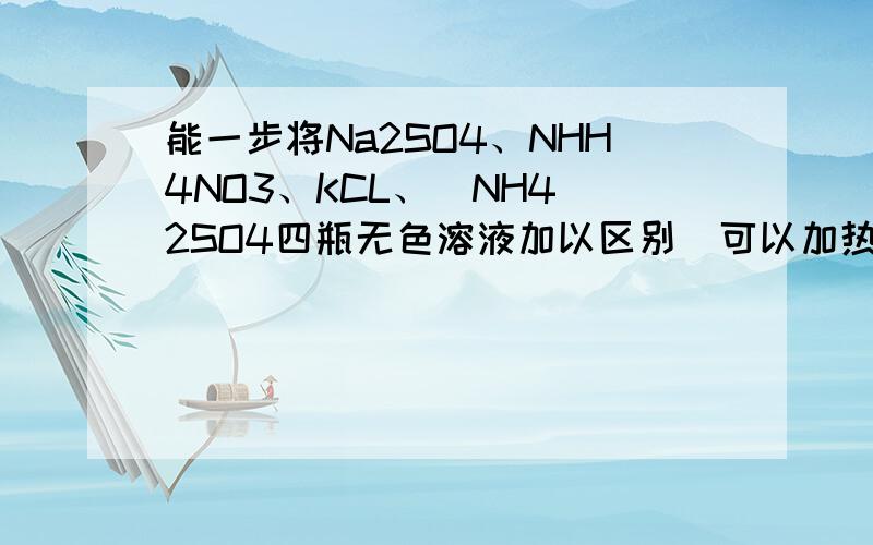 能一步将Na2SO4、NHH4NO3、KCL、（NH4）2SO4四瓶无色溶液加以区别（可以加热）的一种试剂为什么1、BaCL2 2、Ba(NO3)2 3、Ba(OH)2 4、AgNO3