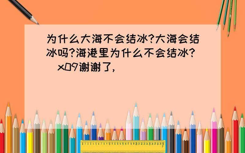 为什么大海不会结冰?大海会结冰吗?海港里为什么不会结冰?\x09谢谢了,