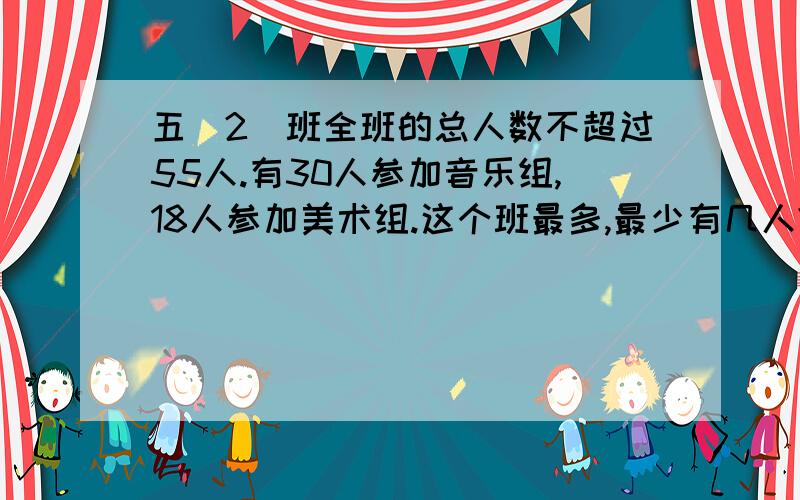 五（2）班全班的总人数不超过55人.有30人参加音乐组,18人参加美术组.这个班最多,最少有几人?用图表示用图表示是表示情况