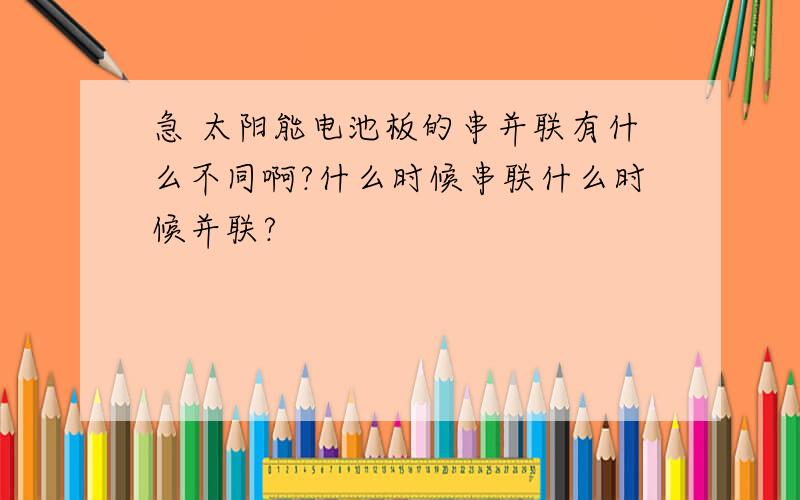 急 太阳能电池板的串并联有什么不同啊?什么时候串联什么时候并联?