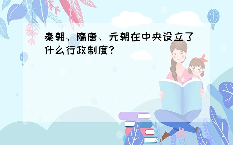 秦朝、隋唐、元朝在中央设立了什么行政制度?