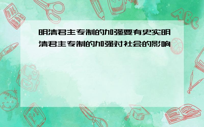 明清君主专制的加强要有史实明清君主专制的加强对社会的影响