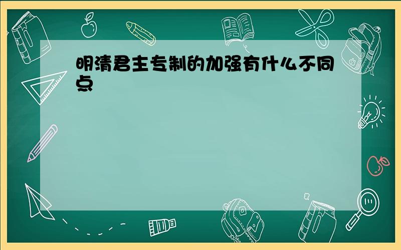 明清君主专制的加强有什么不同点