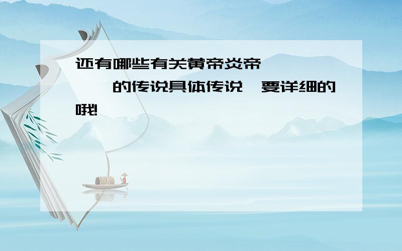 还有哪些有关黄帝炎帝、尧、舜、禹的传说具体传说、要详细的哦!