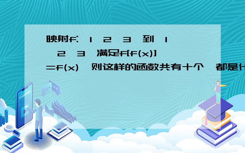 映射f:{1,2,3}到{1,2,3}满足f[f(x)]=f(x),则这样的函数共有十个,都是什么啊