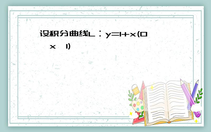 设积分曲线L：y=1+x(0≤x≤1)