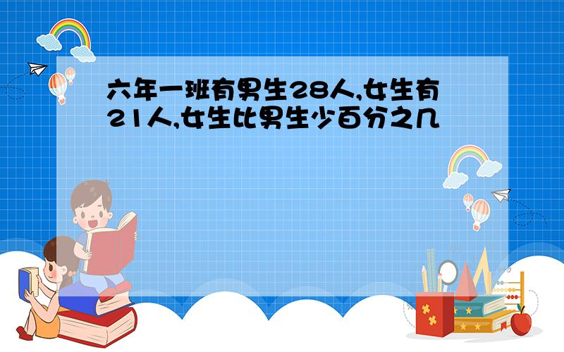 六年一班有男生28人,女生有21人,女生比男生少百分之几