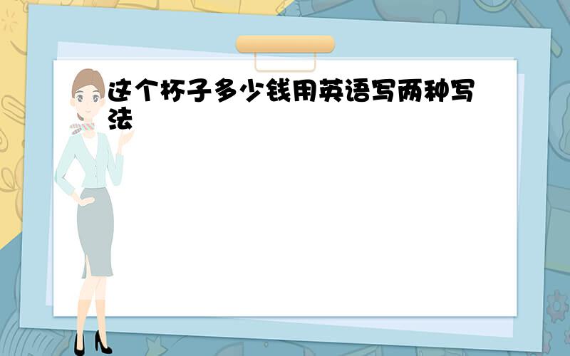 这个杯子多少钱用英语写两种写法