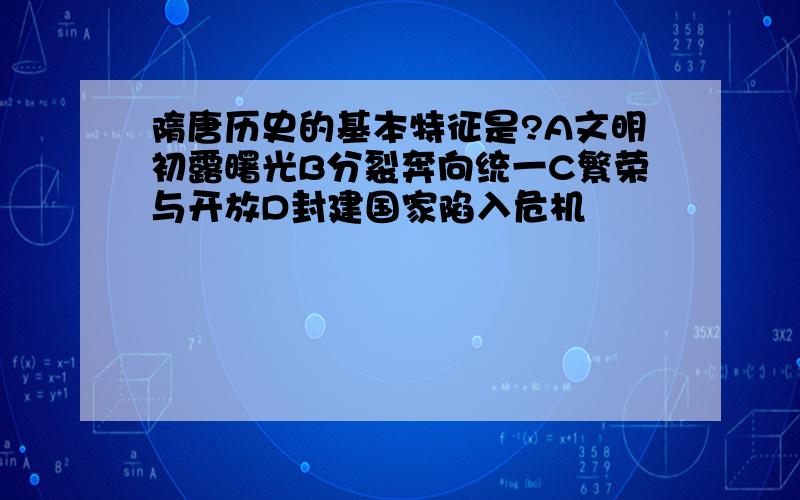 隋唐历史的基本特征是?A文明初露曙光B分裂奔向统一C繁荣与开放D封建国家陷入危机