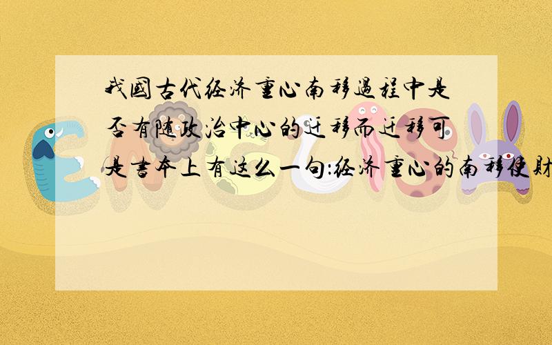 我国古代经济重心南移过程中是否有随政治中心的迁移而迁移可是书本上有这么一句：经济重心的南移使财政经济重心和政治军事重心分离,那不是有矛盾吗