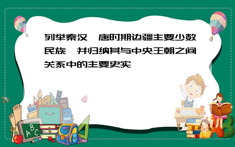 列举秦汉隋唐时期边疆主要少数民族,并归纳其与中央王朝之间关系中的主要史实