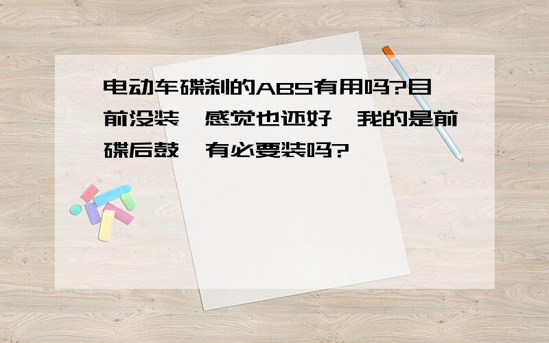 电动车碟刹的ABS有用吗?目前没装,感觉也还好,我的是前碟后鼓,有必要装吗?