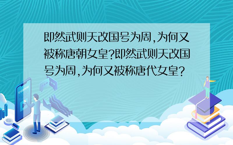 即然武则天改国号为周,为何又被称唐朝女皇?即然武则天改国号为周,为何又被称唐代女皇?