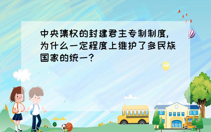 中央集权的封建君主专制制度,为什么一定程度上维护了多民族国家的统一?