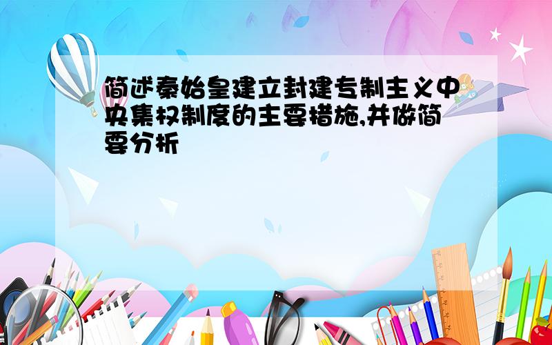 简述秦始皇建立封建专制主义中央集权制度的主要措施,并做简要分析