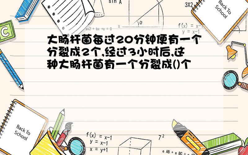 大肠杆菌每过20分钟便有一个分裂成2个,经过3小时后,这种大肠杆菌有一个分裂成()个