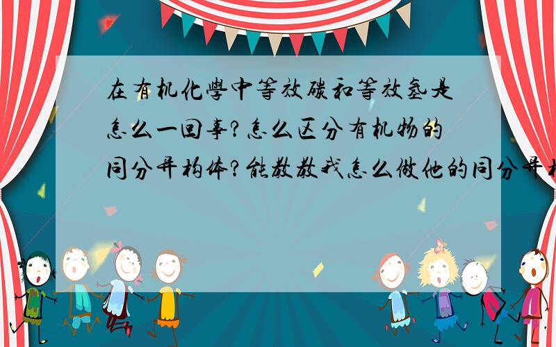 在有机化学中等效碳和等效氢是怎么一回事?怎么区分有机物的同分异构体?能教教我怎么做他的同分异构体的,具体的例子随便