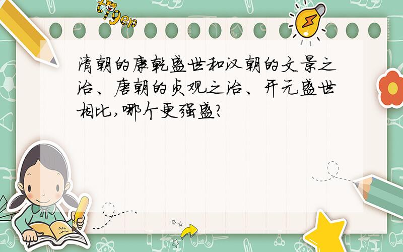 清朝的康乾盛世和汉朝的文景之治、唐朝的贞观之治、开元盛世相比,哪个更强盛?