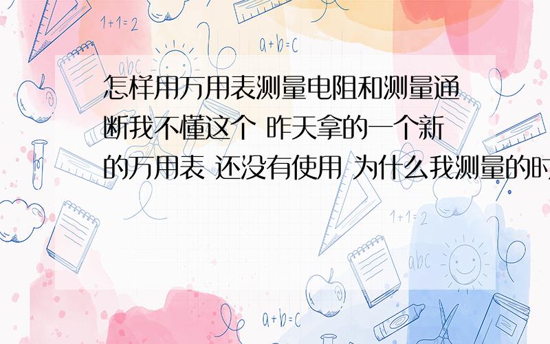 怎样用万用表测量电阻和测量通断我不懂这个 昨天拿的一个新的万用表 还没有使用 为什么我测量的时候电阻的任何档都是显示1 二极管档也是显示1 显示—— 什么意思 难道我使用不当嘛