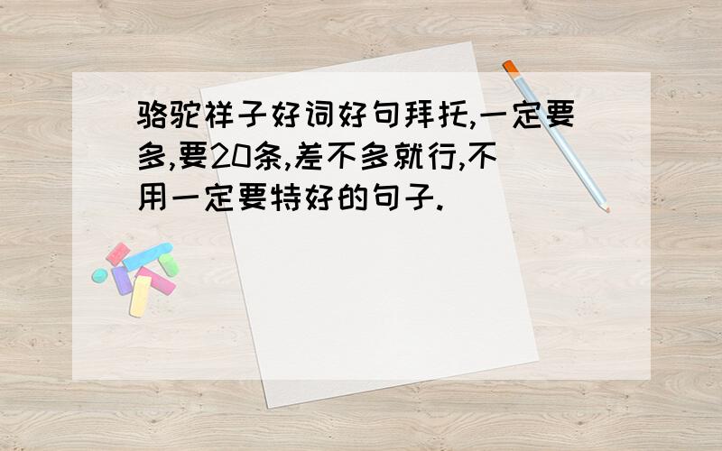 骆驼祥子好词好句拜托,一定要多,要20条,差不多就行,不用一定要特好的句子.