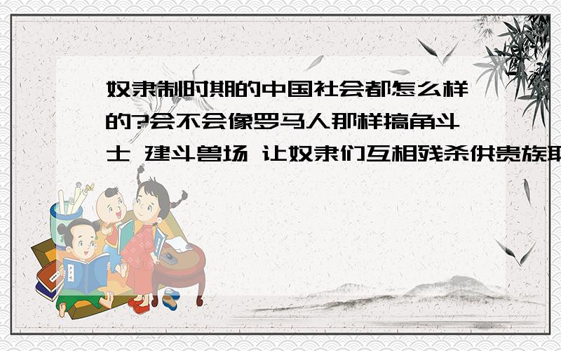 奴隶制时期的中国社会都怎么样的?会不会像罗马人那样搞角斗士 建斗兽场 让奴隶们互相残杀供贵族取乐?