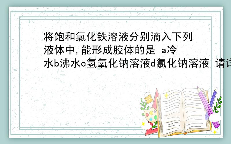 将饱和氯化铁溶液分别滴入下列液体中,能形成胶体的是 a冷水b沸水c氢氧化钠溶液d氯化钠溶液 请详解不要直接从晚上考答案,网上的不满意