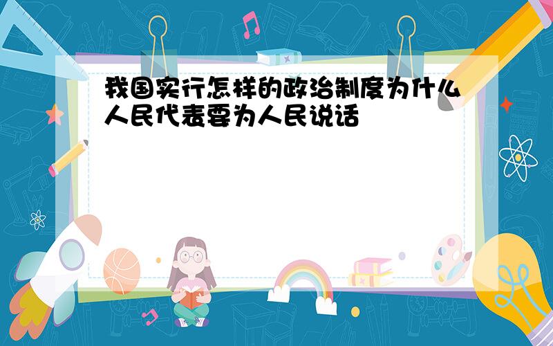 我国实行怎样的政治制度为什么人民代表要为人民说话