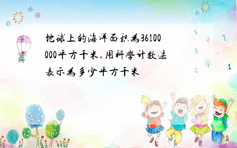 地球上的海洋面积为36100000平方千米,用科学计数法表示为多少平方千米