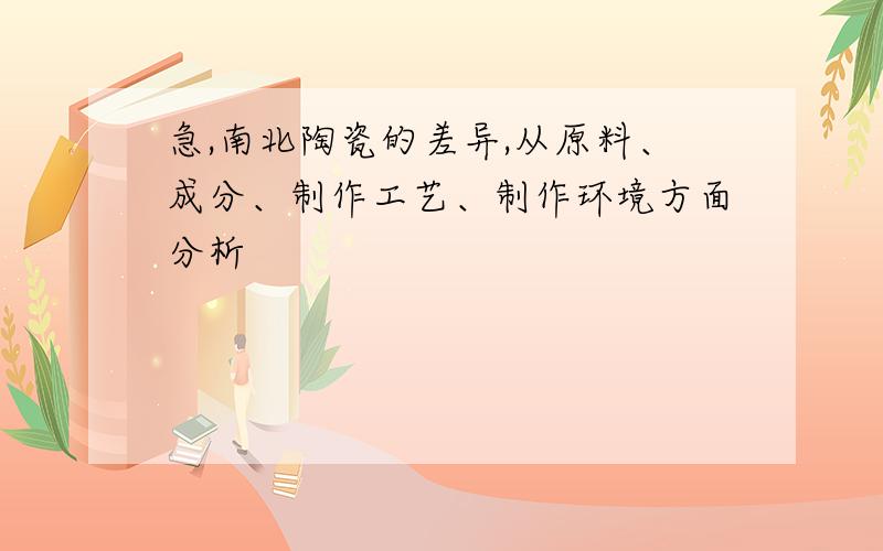 急,南北陶瓷的差异,从原料、成分、制作工艺、制作环境方面分析