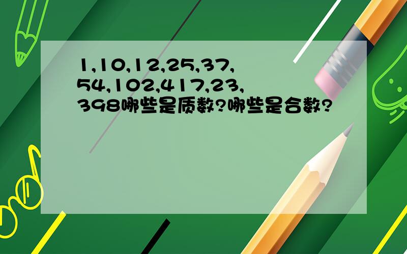 1,10,12,25,37,54,102,417,23,398哪些是质数?哪些是合数?