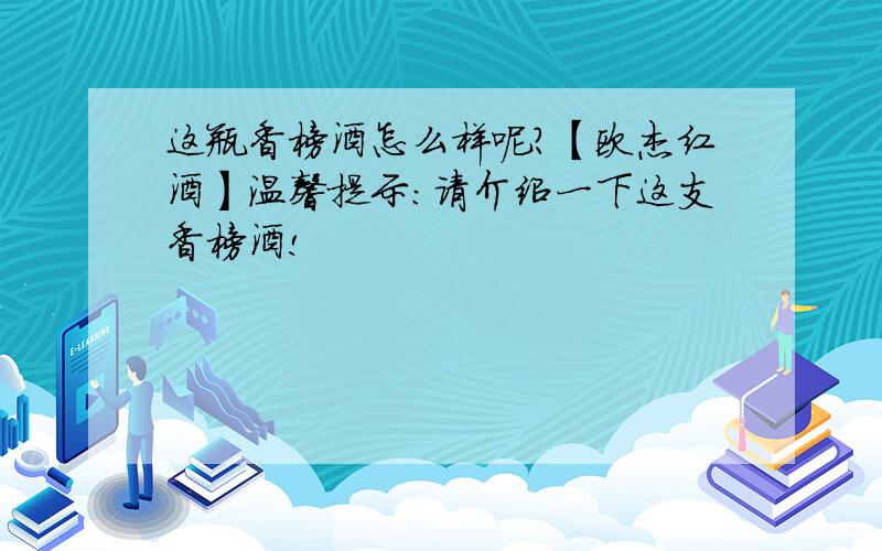 这瓶香槟酒怎么样呢?【欧杰红酒】温馨提示：请介绍一下这支香槟酒!