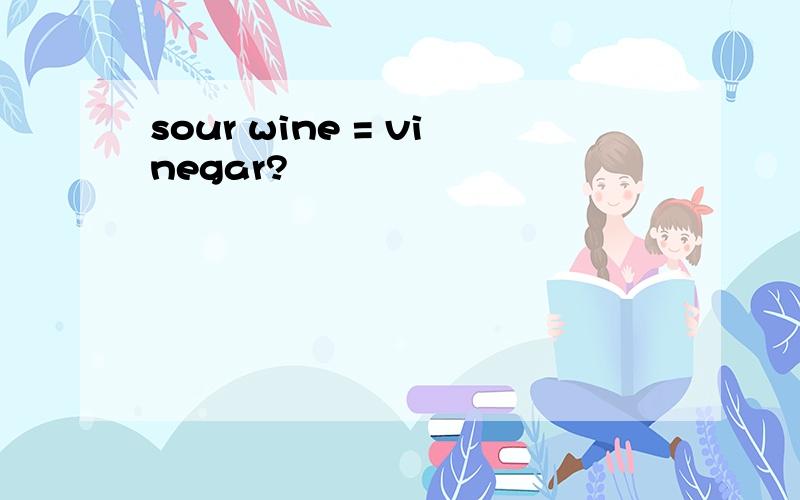 sour wine = vinegar?