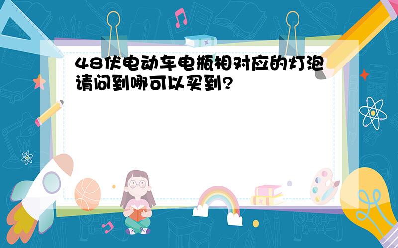 48伏电动车电瓶相对应的灯泡请问到哪可以买到?