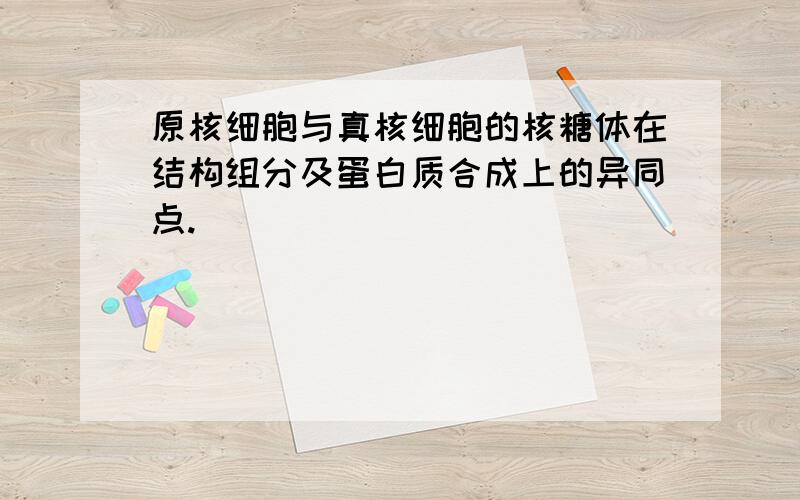 原核细胞与真核细胞的核糖体在结构组分及蛋白质合成上的异同点.