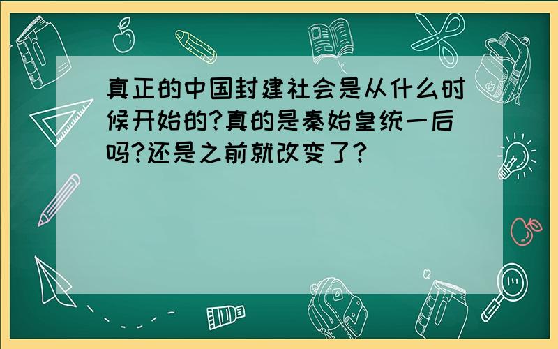 真正的中国封建社会是从什么时候开始的?真的是秦始皇统一后吗?还是之前就改变了?