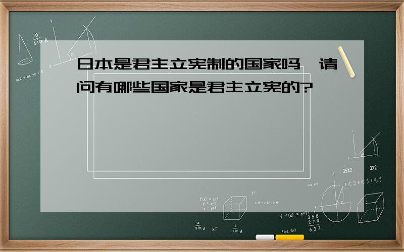 日本是君主立宪制的国家吗,请问有哪些国家是君主立宪的?