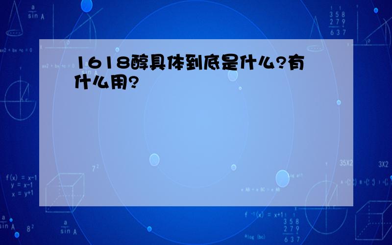 1618醇具体到底是什么?有什么用?