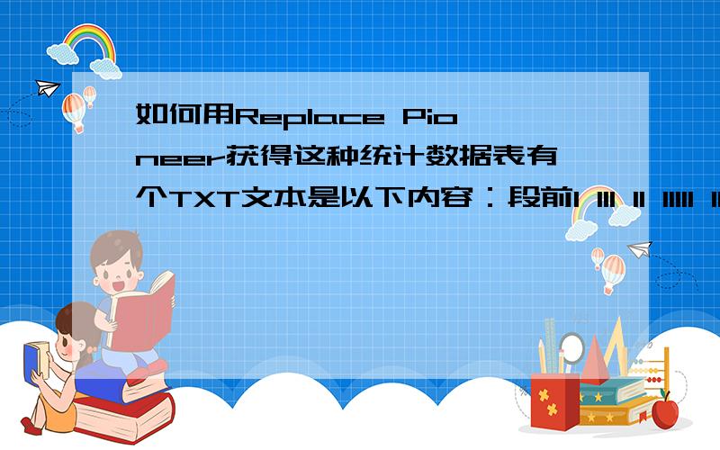 如何用Replace Pioneer获得这种统计数据表有个TXT文本是以下内容：段前1 111 11 11111 111 1 111 11 11 111 111前11 111 111 111 11 1 1 111111 111111 11111111111111 11111 111111111111111前11 1111 111 11 1111前11 11 111 11 1 1 11111